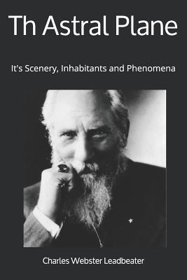 Th Astral Plane: It's Scenery, Inhabitants and Phenomena - Leadbeater, Charles Webster