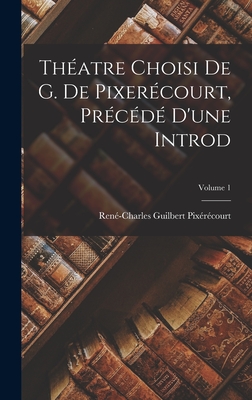 Th?atre Choisi de G. de Pixer?court, Pr?c?d? d'Une Introd; Volume 1 - Pix?r?court, Ren?-Charles Guilbert