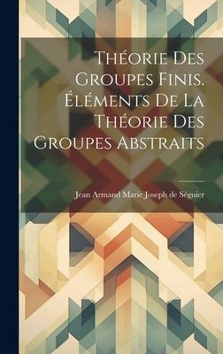 Th?orie des groupes finis. ?l?ments de la th?orie des groupes abstraits - S?guier, Jean Armand Marie Joseph de 1 (Creator)