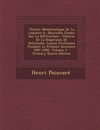 Th?orie Math?matique de la Lumi?re II.: Nouvelles ?tudes Sur La Diffraction.--Th?orie de la Dispersion de Helmholtz. Le?ons Profess?es Pendant Le Premier Semestre 1891-1892; Volume 2