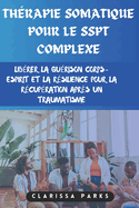 Th?rapie somatique pour le SSPT complexe: Lib?rer la gu?rison corps-esprit et la r?silience pour la r?cup?ration apr?s un traumatisme