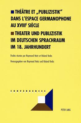 Th??tre Et Publizistik? Dans l'Espace Germanophone Au XVIII E Si?cle- Theater Und Publizistik Im Deutschen Sprachraum Im 18. Jahrhundert - Grunewald, Michel (Editor), and Heitz, Raymond (Editor), and Krebs, Roland (Editor)