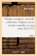 Th??tre Europ?en, Nouvelle Collection. S?rie 1: Volpone Ou Le Renard, Com?die En Cinq Actes. Th??tre Du Globe, Londres, 1605