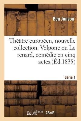 Th??tre Europ?en, Nouvelle Collection. S?rie 1: Volpone Ou Le Renard, Com?die En Cinq Actes. Th??tre Du Globe, Londres, 1605 - de Champeaux, Alfred, and Shirley, James, and Jonson, Ben