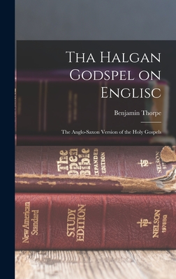 Tha Halgan Godspel on Englisc: The Anglo-Saxon Version of the Holy Gospels - Thorpe, Benjamin