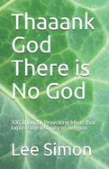 Thaaank God There is No God: 200+ Thought Provoking Ideas that Expose the Insanity of Religion