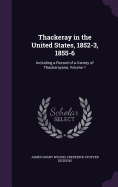 Thackeray in the United States, 1852-3, 1855-6: Including a Record of a Variety of Thackerayana, Volume 1