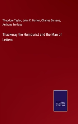 Thackeray the Humourist and the Man of Letters - Dickens, Charles, and Trollope, Anthony, and Taylor, Theodore