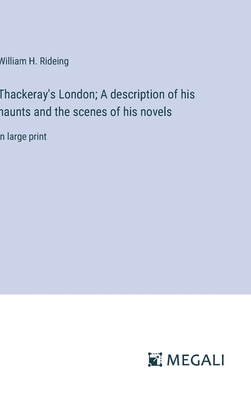 Thackeray's London; A description of his haunts and the scenes of his novels: in large print - Rideing, William H