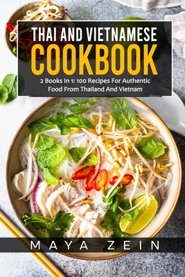 Thai And Vietnamese Cookbook: 2 Books In 1: 100 Recipes For Authentic Asian Food - Zein, Maya
