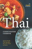 Thai Cuisine Mastery Cookbook: Quick Simple Thai Recipes You Can Cook at Home