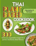 Thai Plant Based Cookbook: 300 Delicious vegetable recipes for a perfect Authentic Meal flavour