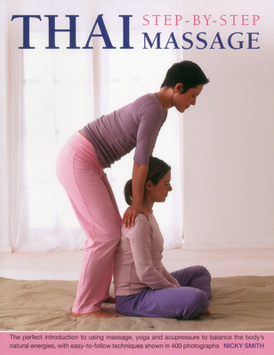 Thai Step-by-step Massage: the Perfect Introduction to Using Massage, Yoga and Accupressure to Balance the Body's Natural Energies, with Easy-to-follow Techniques Shown in 400 Photographs - Smith, Nicky