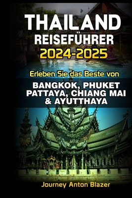 Thailand Reisef?hrer 2024-2025: Erleben Sie das Beste von BANGKOK, PHUKET, PATTAYA, CHIANG MAI & AYUTTHAYA - Blazer, Journey Anton