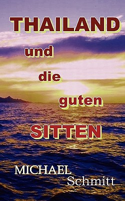 Thailand und die guten Sitten: Ein kritischer Reisefhrer durch das Land des Lcheln - Schmitt, Michael, Dr.