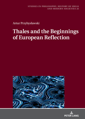 Thales and the Beginnings of European Reflection - Hartman, Jan, and Przybyslawski, Artur