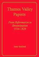 Thames Valley Papists: From Reformation to Emancipation,1534-1829