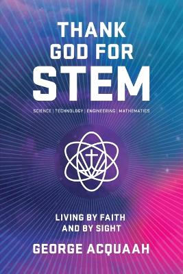 Thank God for Stem: Living by Faith and by Sight - Acquaah, George