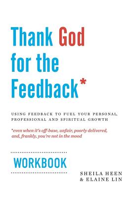 Thank God for the Feedback: Using Feedback to Fuel Your Personal, Professional and Spiritual Growth - Lin, Elaine, and Heen, Sheila