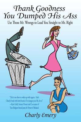 Thank Goodness You Dumped His Ass: Use Those Mr. Wrongs to Lead You Straight to Mr. Right - Cleese, Rose Marie (Editor), and Emery, Charly