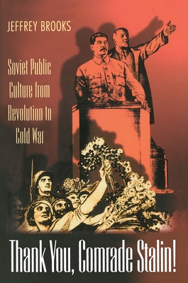 Thank You, Comrade Stalin!: Soviet Public Culture from Revolution to Cold War - Brooks, Jeffrey