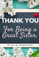 Thank You For Being A Great Sister: My Gift Of Appreciation: Full Color Gift Book Prompted Questions 6.61 x 9.61 inch