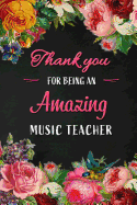 Thank you for being an Amazing Music Teacher: Music Teacher Appreciation Gift: Blank Lined 6x9 Floral Notebook, Journal, Perfect Graduation Year End, gratitude Gift for Special Teachers & Inspirational Notebooks to Write in ( alternative Thank You Card )