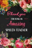 Thank you for being an Amazing Speech Teacher: Speech Teacher Appreciation Gift: Blank Lined 6x9 Floral Notebook, Journal, Perfect Graduation Year End, gratitude Gift for Special Teachers & Inspirational Diary ( alternative to Thank You Card )