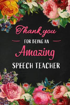 Thank you for being an Amazing Speech Teacher: Speech Teacher Appreciation Gift: Blank Lined 6x9 Floral Notebook, Journal, Perfect Graduation Year End, gratitude Gift for Special Teachers & Inspirational Diary ( alternative to Thank You Card ) - Wonders, Workplace -