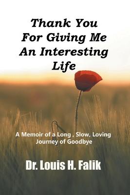 Thank You For Giving Me An Interesting Life: A Memoir of a Long, Slow, Loving Journey of Goodbye - Falik, Louis H, Professor