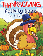 Thanksgiving Activity Book for Kids: Super Fun Thanksgiving Activities - For Hours of Play! - Coloring Pages, I Spy, Mazes, Word Search, Connect The Dots & Much More