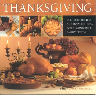 Thanksgiving: Delicious Recipes and Inspired Ideas for a Wonderful Family Festival - Boegehold, Lindley (Editor)