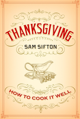 Thanksgiving: How to Cook It Well: A Cookbook - Sifton, Sam