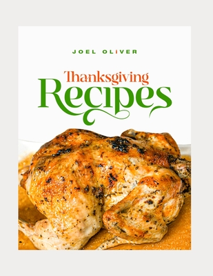 Thanksgiving Recipes: Delicious Dishes, Time-Saving Tips, and Memorable Meals for a Perfect Holiday Celebration - Oliver, Joel