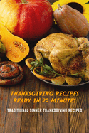 Thanksgiving Recipes Ready in 30 Minutes: Traditional Dinner Thanksgiving Recipes: Recipes for Holiday Dinner