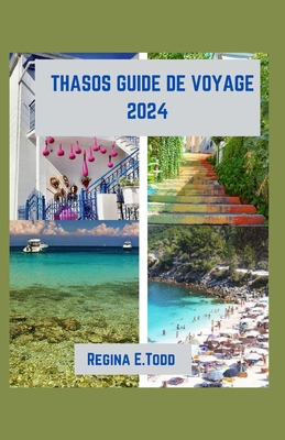 Thasos Guide de Voyage 2024: Explorer au-del? des rivages, profiter de la riche histoire et de la culture de Thasos, d?couvrir l'?le d'?meraude. - E Todd, Regina