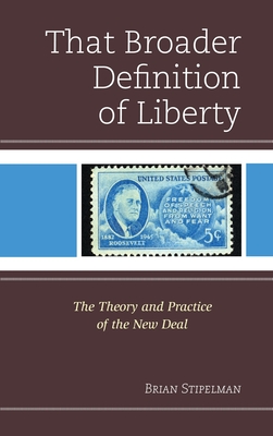 That Broader Definition of Liberty: The Theory and Practice of the New Deal - Stipelman, Brian