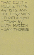 That Continuous Thing: Artists and the Ceramics Studio, 1920 - Today