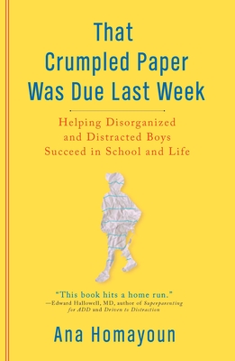 That Crumpled Paper Was Due Last Week: Helping Disorganized and Distracted Boys Succeed in School and Life - Homayoun, Ana
