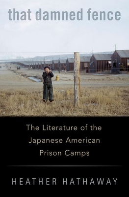 That Damned Fence: The Literature of the Japanese American Prison Camps - Hathaway, Heather, Professor