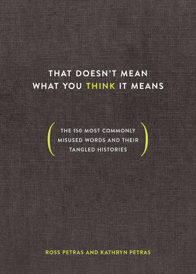 That Doesn't Mean What You Think It Means: The 150 Most Commonly Misused Words and Their Tangled Histories - Petras, Ross, and Petras, Kathryn