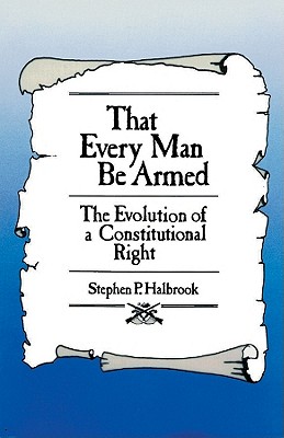 That Every Man Be Armed - Halbrook, Stephen P, PhD