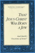 That Jesus Christ Was Born a Jew: Karl Barth's "Doctrine of Israel"