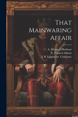 That Mainwaring Affair - Barbour, A Maynard, and Abbott, E Plaisted, and J B Lippincott (Creator)