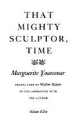 That Mighty Sculptor, Time - Yourcenar, Marguerite, and Kaiser, Walter (Translated by)