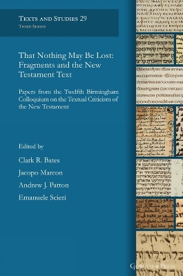 That Nothing May Be Lost: Fragments and the New Testament Text: Papers from the Twelfth Birmingham Colloquium on the Textual Criticism of the New Testament - Bates, Clark R