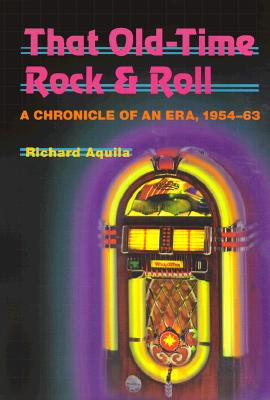 That Old-Time Rock & Roll: A Chronicle of an Era, 1954-63 - Aquila, Richard