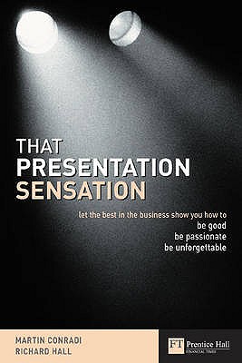 That Presentation Sensation: Be Good, Be Passionate, Be Memorable - Hall, Richard, and Conradi, Martin