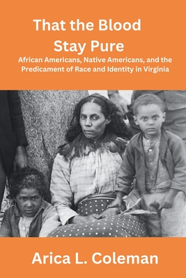 That the Blood Stay Pure: African Americans, Native Americans, and the Predicament of Race and Identity in Virginia - Coleman, Arica L, and Jordan, Joseph F (Foreword by)