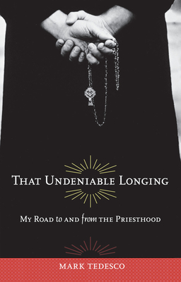 That Undeniable Longing: My Road to and from the Priesthood - Tedesco, Mark